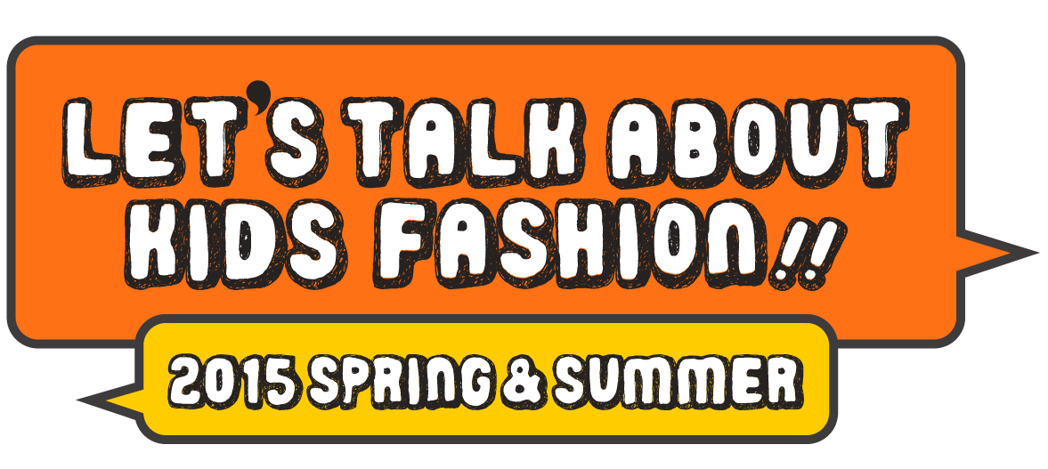 LET’S TALK
ABOUT
KIDS FASHION !!
2015 SPRING & SUMMER